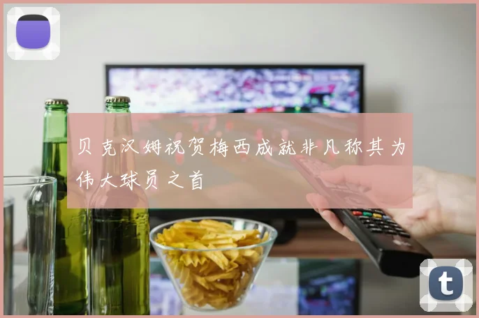 贝克汉姆祝贺梅西成就非凡称其为伟大球员之首