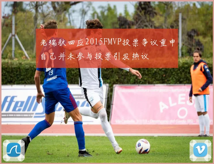 老瑞秋回应2015FMVP投票争议重申自己并未参与投票引发热议