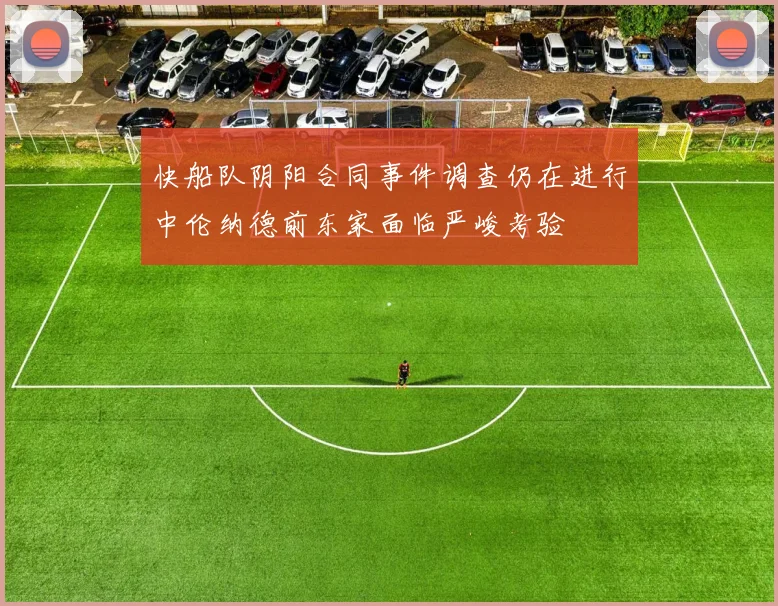 快船队阴阳合同事件调查仍在进行中伦纳德前东家面临严峻考验