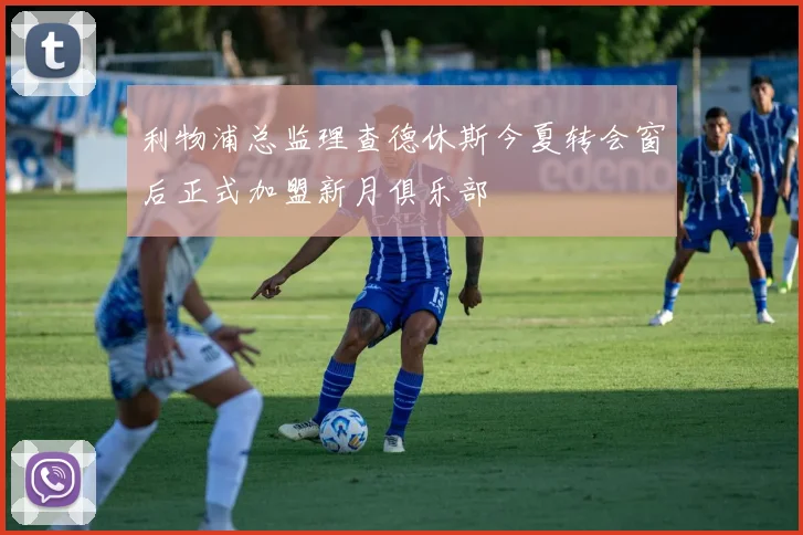 利物浦总监理查德休斯今夏转会窗后正式加盟新月俱乐部
