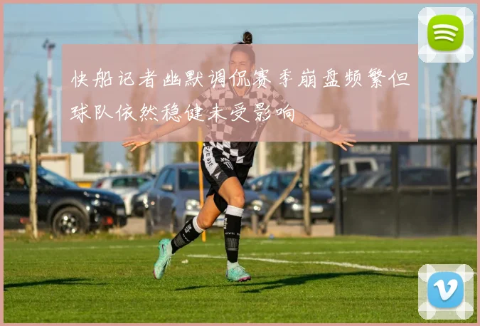 快船记者幽默调侃赛季崩盘频繁但球队依然稳健未受影响