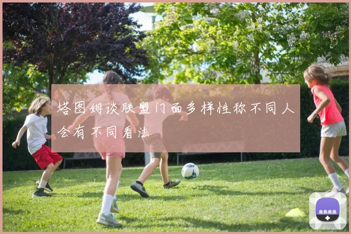 塔图姆谈联盟门面多样性称不同人会有不同看法